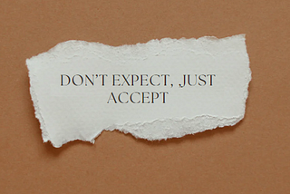 Don’t expect , just accept.