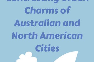 “Distinctly Different: Contrasting Urban Charms of Australian and North American Cities”