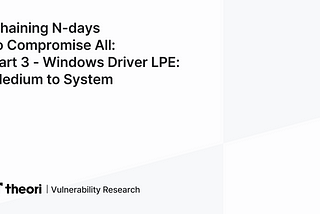 Chaining N-days to Compromise All: Part 3 — Windows Driver LPE: Medium to System