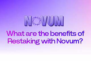 Exploring the benefits of restaking with Novum’s Liquid Restaking Token (novETH)