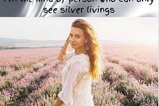Beautiful woman in field of flowers — caption on silver silk “I’m the kind of person who can only see silver livings”