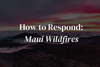 Maui Wildfires: Resources for Victims, Community Members, and Allies