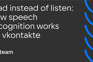 Read Instead of Listen: How Speech Recognition Works on VKontakte
