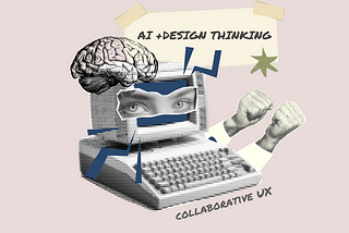 It is a collage of an old computer with eyes and a brain. The text reads “AI + Design thinking”; “Collaborative UX”.
