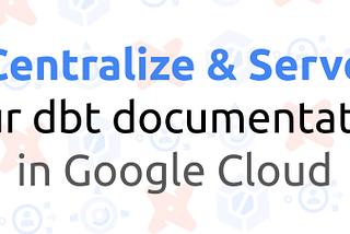 Centralize and Serve your dbt Documentation in Google Cloud