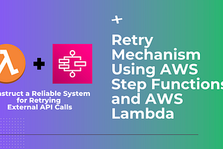 Robust API Retry Mechanism with AWS Step Functions and Lambda
