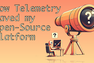 How Telemetry Saved My Open-Source Platform