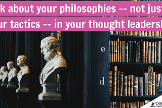 Talk about philosophies — not just tactics — in your thought leadership