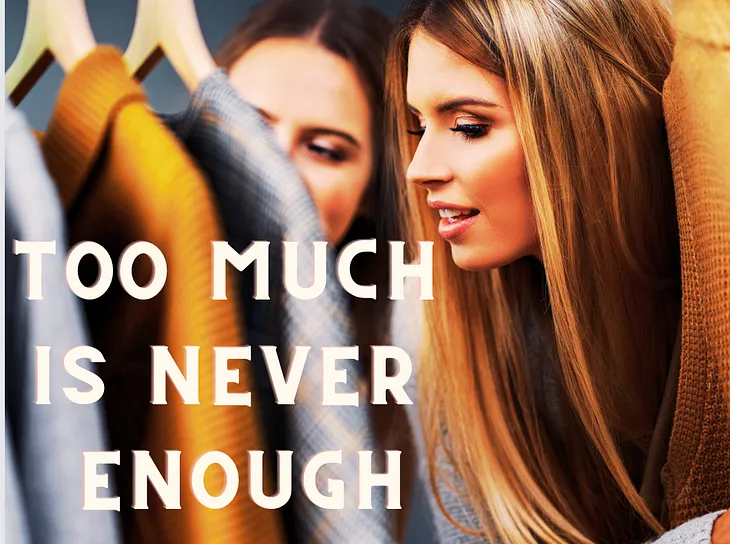 a blond woman with her face between clothing — caption “too much is never enough”