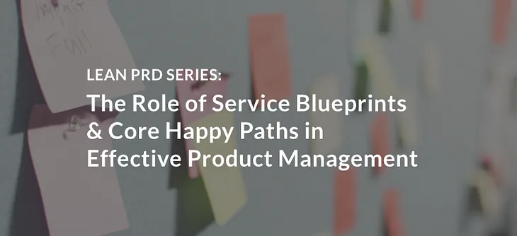 The Role of Service Blueprints and Core Happy Paths in Effective Product Management