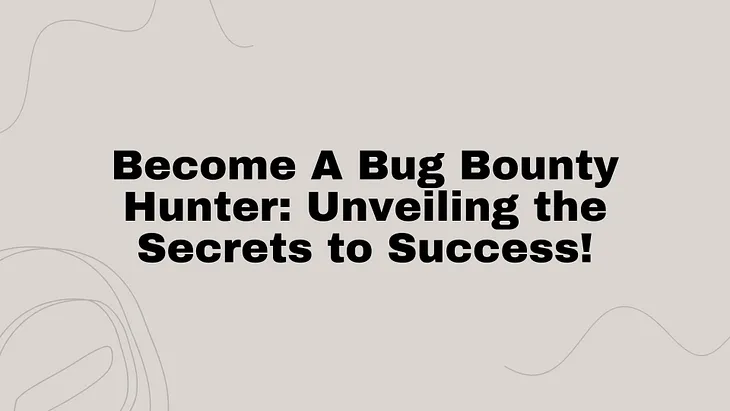 Become a Bug Bounty hunter: Unveiling the Secrets to Success!