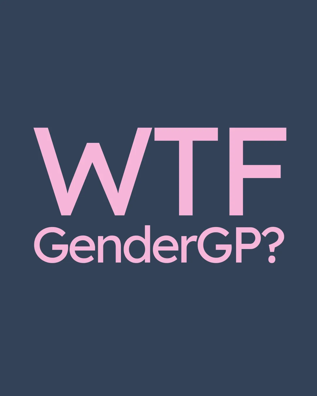 A dark blue background, with bold pink letters: WTF GenderGP?