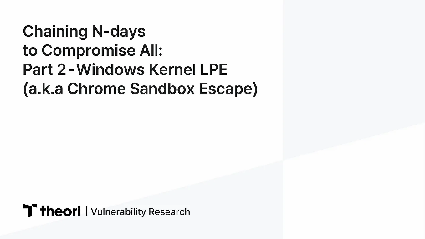 Chaining N-days to Compromise All: Part 2 — Windows Kernel LPE (a.k.a Chrome Sandbox Escape)